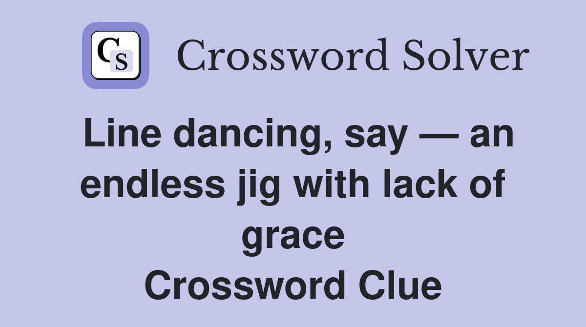 Line dancing, say — an endless jig with lack of grace Crossword Clue